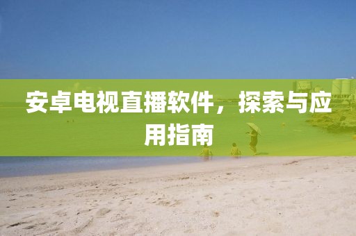 安卓電視直播軟件，探索與應用指南
