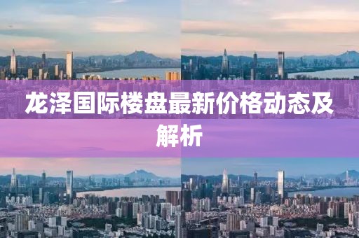 龍澤國際樓盤最新價格動態及解析