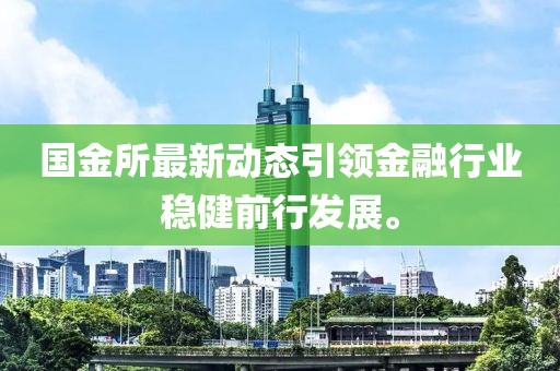 國金所最新動態(tài)引領(lǐng)金融行業(yè)穩(wěn)健前行發(fā)展。