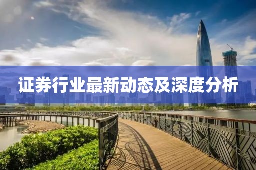 證券行業最新動態及深度分析