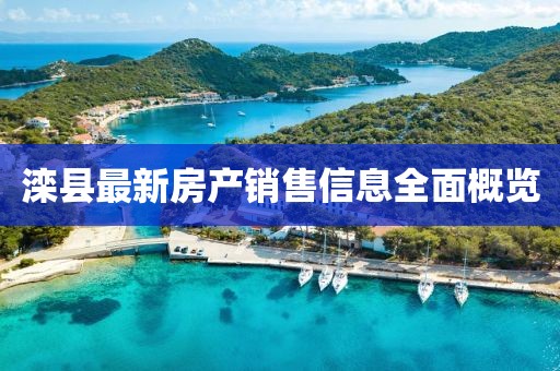 灤縣最新房產(chǎn)銷售信息全面概覽