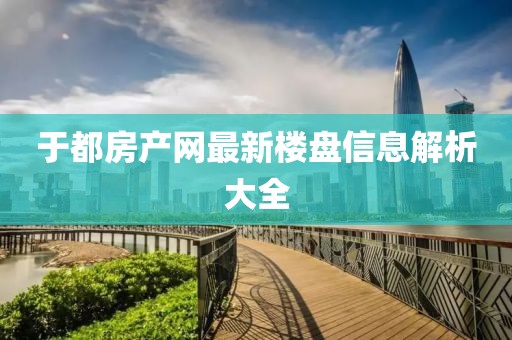 于都房產網最新樓盤信息解析大全