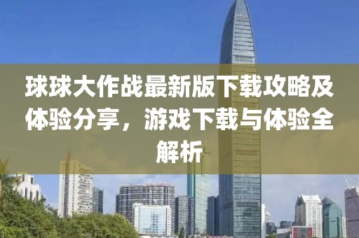 球球大作戰(zhàn)最新版下載攻略及體驗(yàn)分享，游戲下載與體驗(yàn)全解析