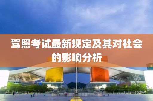駕照考試最新規定及其對社會的影響分析