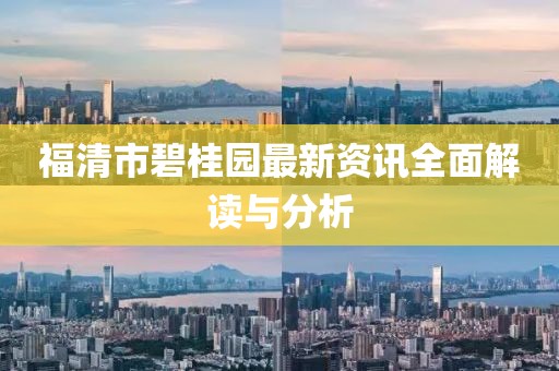 福清市碧桂園最新資訊全面解讀與分析