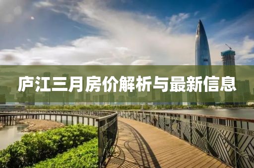 廬江三月房?jī)r(jià)解析與最新信息