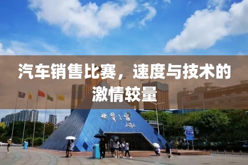 汽車銷售比賽，速度與技術(shù)的激情較量