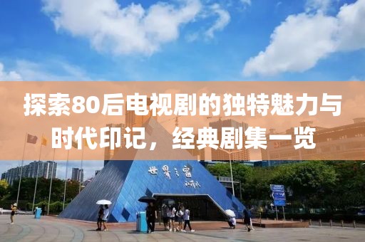 探索80后電視劇的獨特魅力與時代印記，經典劇集一覽