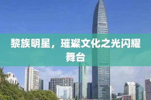 黎族明星，璀璨文化之光閃耀舞臺