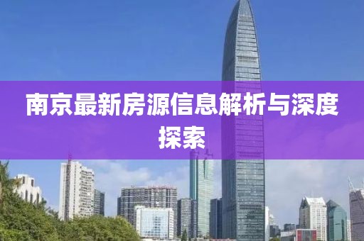 南京最新房源信息解析與深度探索