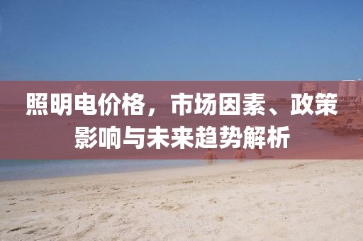 照明電價格，市場因素、政策影響與未來趨勢解析