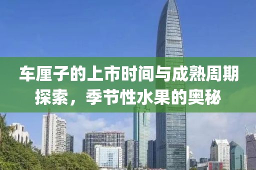 車(chē)?yán)遄拥纳鲜袝r(shí)間與成熟周期探索，季節(jié)性水果的奧秘