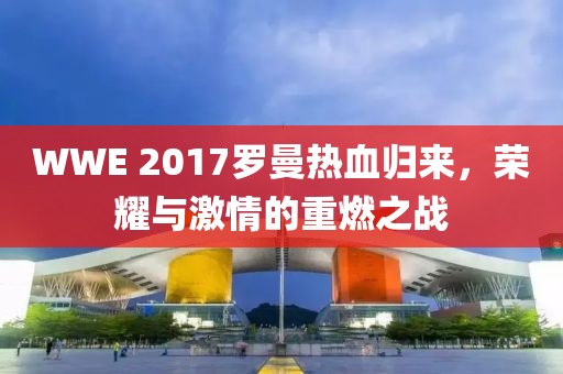 WWE 2017羅曼熱血歸來，榮耀與激情的重燃之戰
