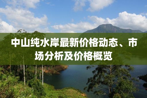 中山純水岸最新價格動態、市場分析及價格概覽