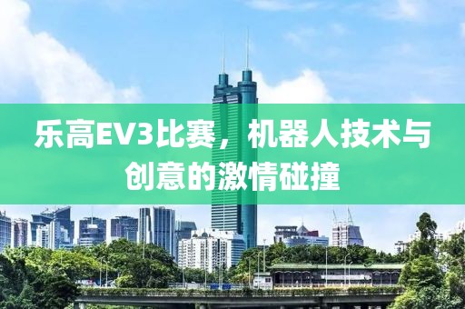 樂高EV3比賽，機(jī)器人技術(shù)與創(chuàng)意的激情碰撞