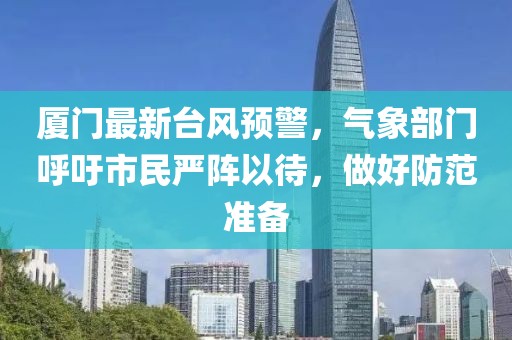 廈門最新臺風(fēng)預(yù)警，氣象部門呼吁市民嚴(yán)陣以待，做好防范準(zhǔn)備