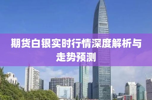 期貨白銀實時行情深度解析與走勢預(yù)測