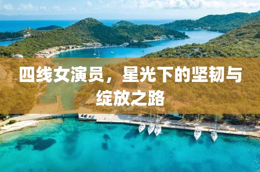 四線女演員，星光下的堅韌與綻放之路