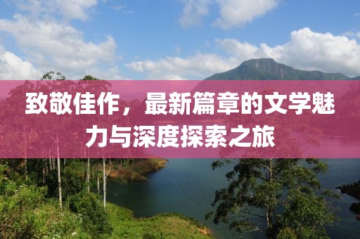 致敬佳作，最新篇章的文學(xué)魅力與深度探索之旅