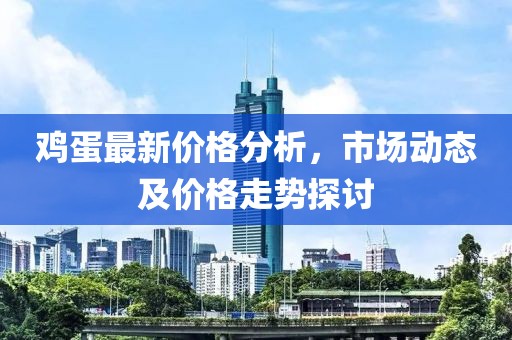 雞蛋最新價格分析，市場動態及價格走勢探討