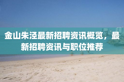 金山朱涇最新招聘資訊概覽，最新招聘資訊與職位推薦