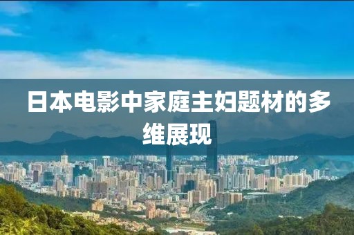 日本電影中家庭主婦題材的多維展現