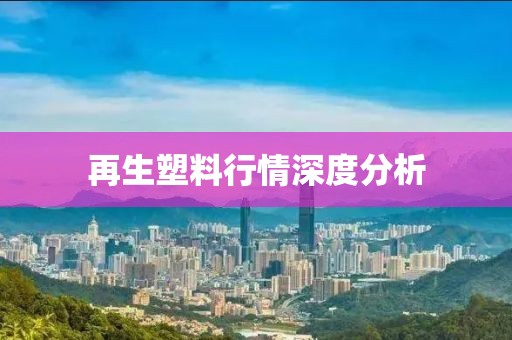再生塑料行情深度分析