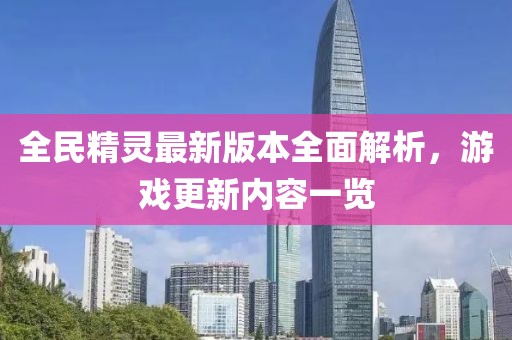 全民精靈最新版本全面解析，游戲更新內容一覽