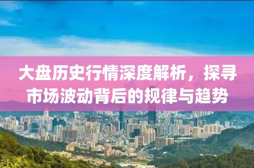 大盤歷史行情深度解析，探尋市場波動背后的規律與趨勢