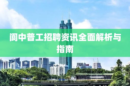 閬中普工招聘資訊全面解析與指南
