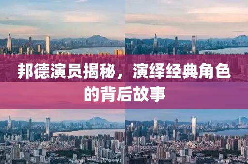 邦德演員揭秘，演繹經(jīng)典角色的背后故事