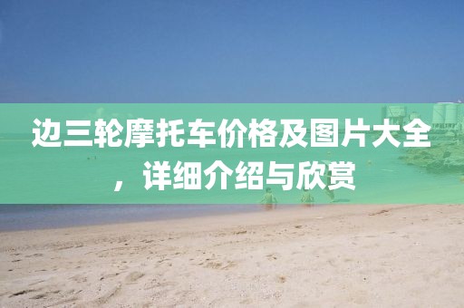 邊三輪摩托車價格及圖片大全，詳細(xì)介紹與欣賞