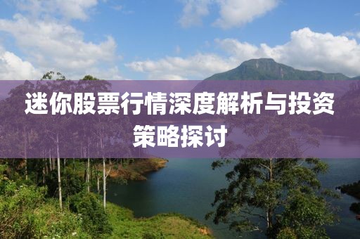 迷你股票行情深度解析與投資策略探討