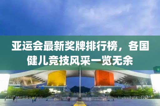 亞運會最新獎牌排行榜，各國健兒競技風采一覽無余