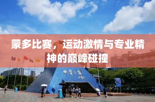 蒙多比賽，運動激情與專業精神的巔峰碰撞