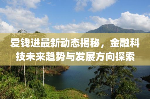 愛錢進最新動態揭秘，金融科技未來趨勢與發展方向探索