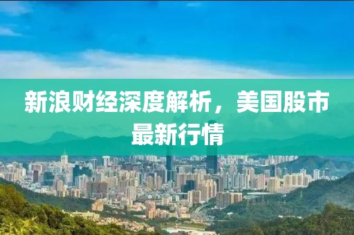新浪財經(jīng)深度解析，美國股市最新行情