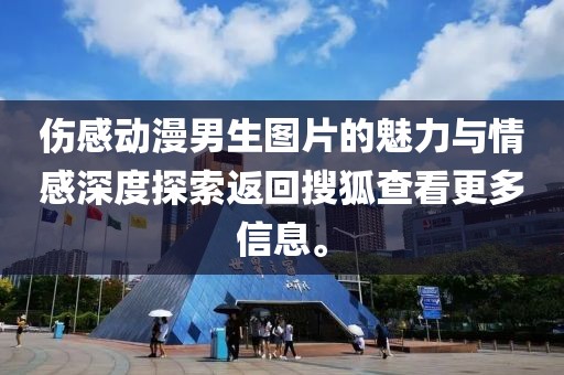 傷感動漫男生圖片的魅力與情感深度探索返回搜狐查看更多信息。
