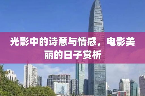 光影中的詩意與情感，電影美麗的日子賞析