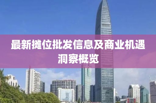 最新攤位批發信息及商業機遇洞察概覽