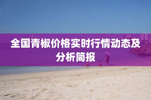 全國青椒價格實時行情動態及分析簡報