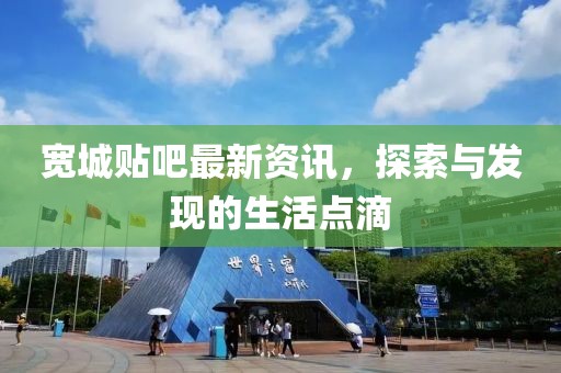寬城貼吧最新資訊，探索與發(fā)現(xiàn)的生活點(diǎn)滴