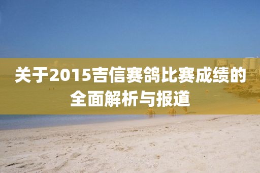 關(guān)于2015吉信賽鴿比賽成績的全面解析與報(bào)道