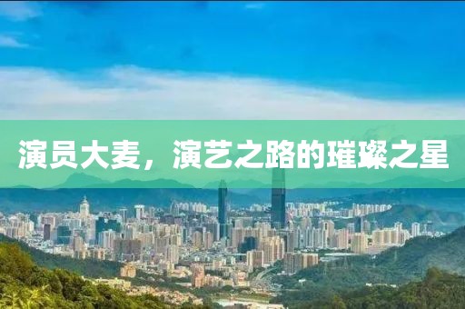 演員大麥，演藝之路的璀璨之星