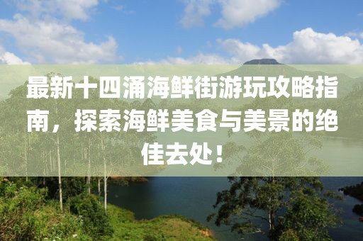 最新十四涌海鮮街游玩攻略指南，探索海鮮美食與美景的絕佳去處！