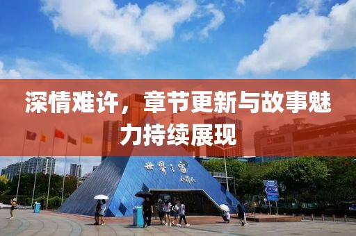深情難許，章節(jié)更新與故事魅力持續(xù)展現(xiàn)