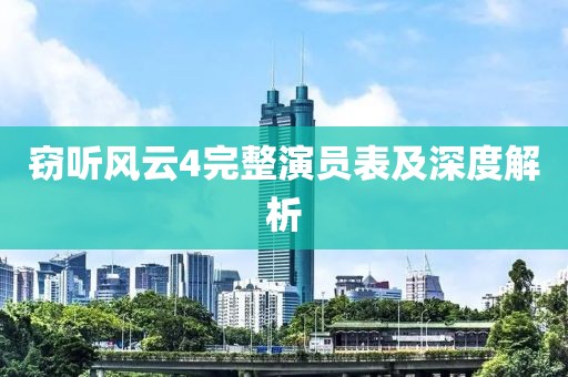 竊聽風云4完整演員表及深度解析