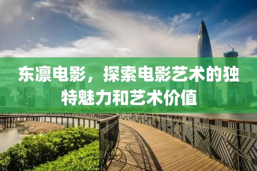 東凜電影，探索電影藝術的獨特魅力和藝術價值