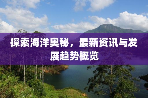 探索海洋奧秘，最新資訊與發展趨勢概覽