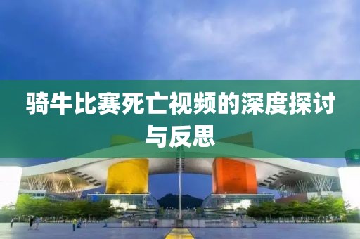 騎牛比賽死亡視頻的深度探討與反思